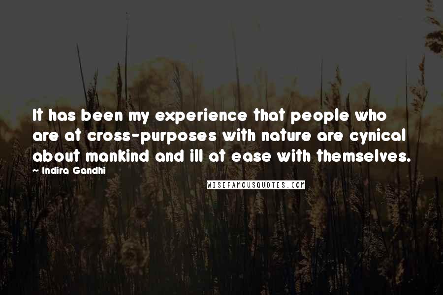 Indira Gandhi Quotes: It has been my experience that people who are at cross-purposes with nature are cynical about mankind and ill at ease with themselves.