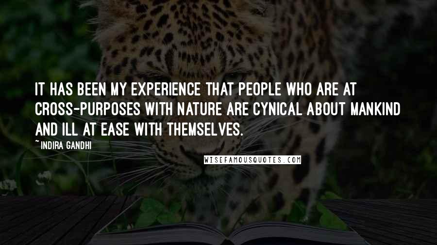 Indira Gandhi Quotes: It has been my experience that people who are at cross-purposes with nature are cynical about mankind and ill at ease with themselves.