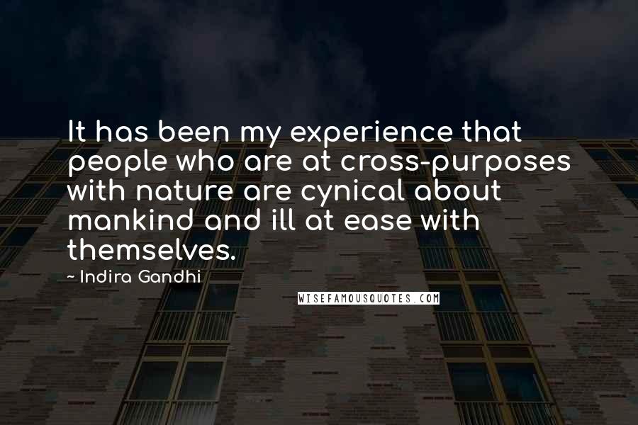 Indira Gandhi Quotes: It has been my experience that people who are at cross-purposes with nature are cynical about mankind and ill at ease with themselves.