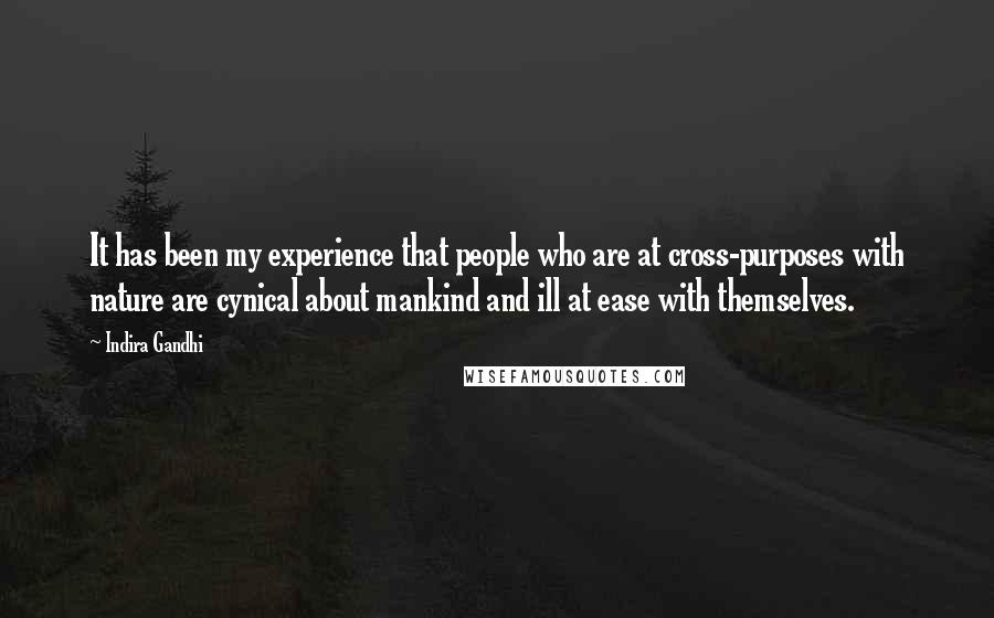 Indira Gandhi Quotes: It has been my experience that people who are at cross-purposes with nature are cynical about mankind and ill at ease with themselves.