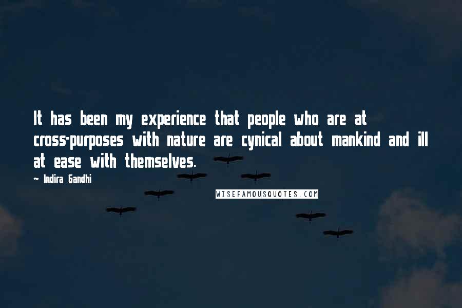 Indira Gandhi Quotes: It has been my experience that people who are at cross-purposes with nature are cynical about mankind and ill at ease with themselves.