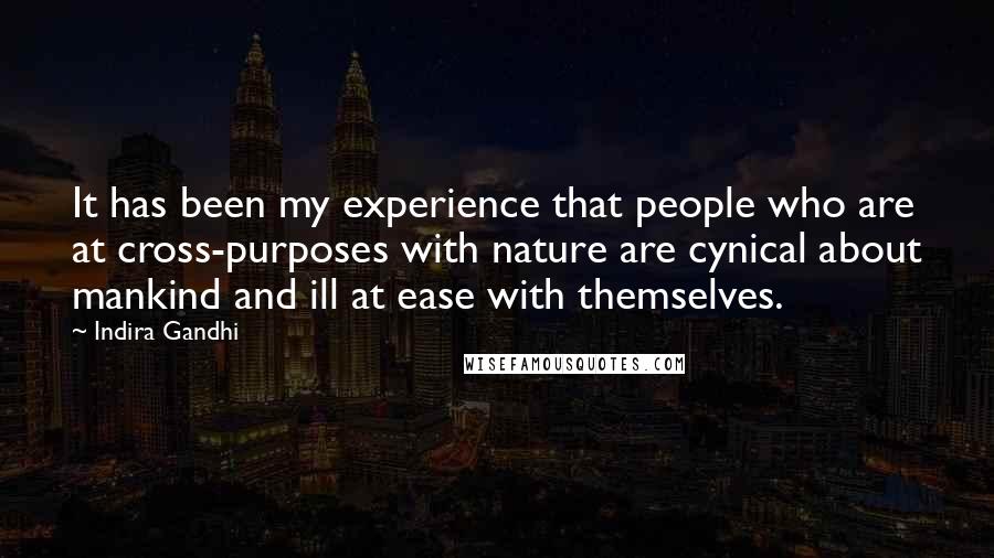 Indira Gandhi Quotes: It has been my experience that people who are at cross-purposes with nature are cynical about mankind and ill at ease with themselves.