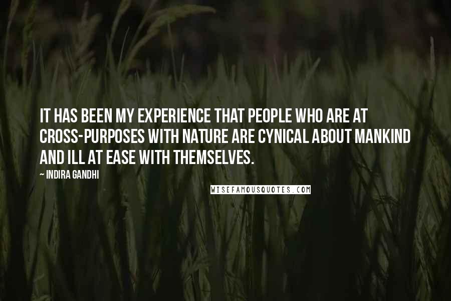 Indira Gandhi Quotes: It has been my experience that people who are at cross-purposes with nature are cynical about mankind and ill at ease with themselves.