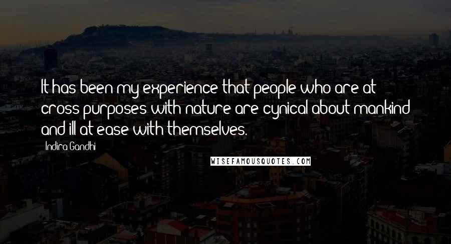 Indira Gandhi Quotes: It has been my experience that people who are at cross-purposes with nature are cynical about mankind and ill at ease with themselves.