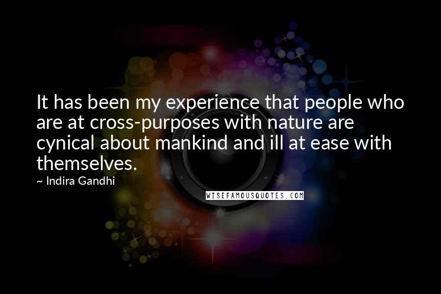 Indira Gandhi Quotes: It has been my experience that people who are at cross-purposes with nature are cynical about mankind and ill at ease with themselves.
