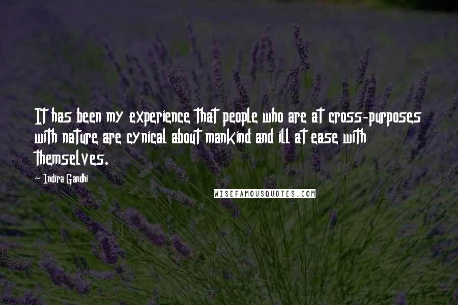 Indira Gandhi Quotes: It has been my experience that people who are at cross-purposes with nature are cynical about mankind and ill at ease with themselves.