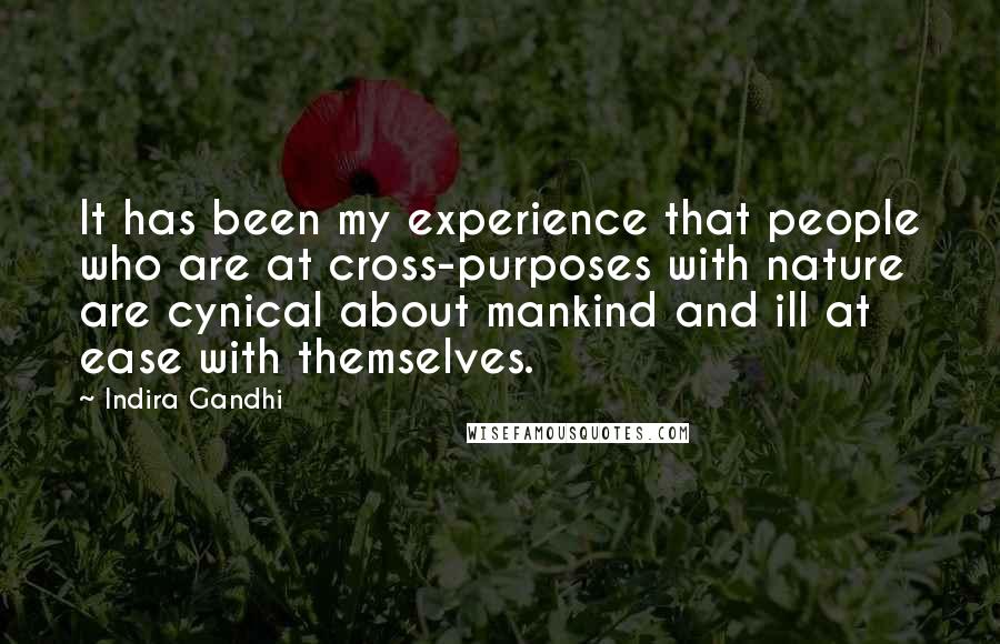 Indira Gandhi Quotes: It has been my experience that people who are at cross-purposes with nature are cynical about mankind and ill at ease with themselves.