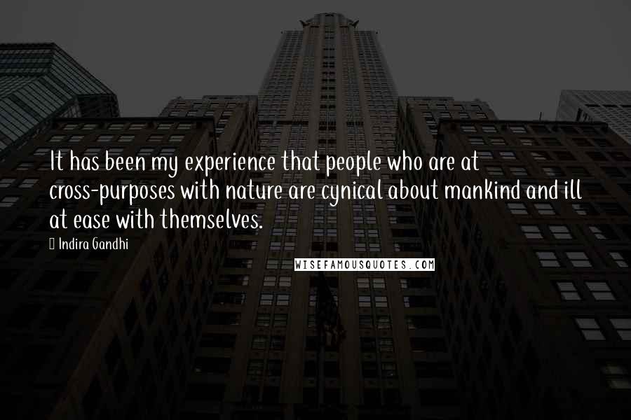 Indira Gandhi Quotes: It has been my experience that people who are at cross-purposes with nature are cynical about mankind and ill at ease with themselves.