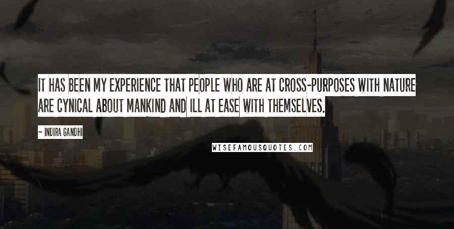 Indira Gandhi Quotes: It has been my experience that people who are at cross-purposes with nature are cynical about mankind and ill at ease with themselves.