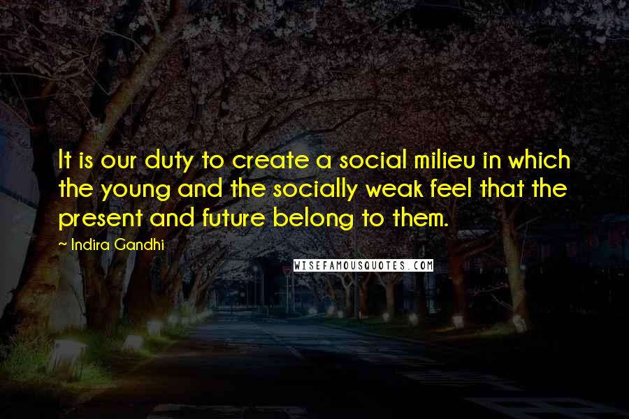 Indira Gandhi Quotes: It is our duty to create a social milieu in which the young and the socially weak feel that the present and future belong to them.