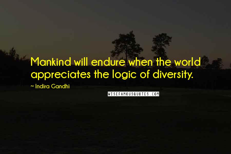 Indira Gandhi Quotes: Mankind will endure when the world appreciates the logic of diversity.