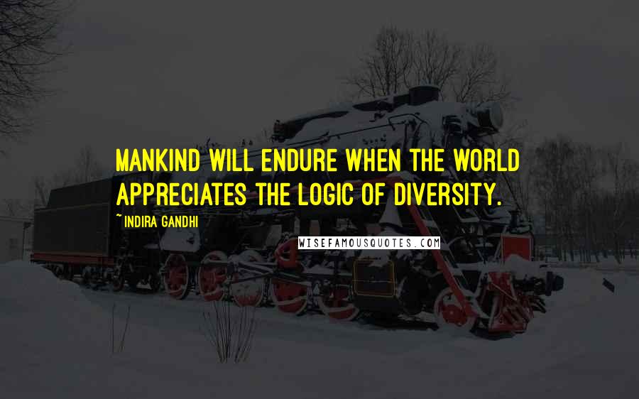 Indira Gandhi Quotes: Mankind will endure when the world appreciates the logic of diversity.