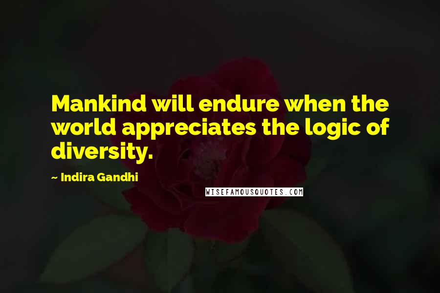 Indira Gandhi Quotes: Mankind will endure when the world appreciates the logic of diversity.