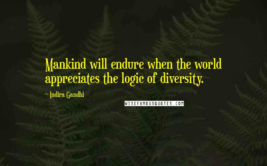 Indira Gandhi Quotes: Mankind will endure when the world appreciates the logic of diversity.