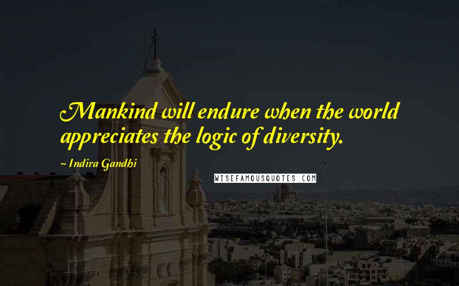 Indira Gandhi Quotes: Mankind will endure when the world appreciates the logic of diversity.