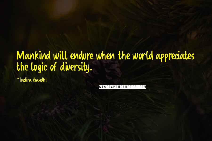 Indira Gandhi Quotes: Mankind will endure when the world appreciates the logic of diversity.