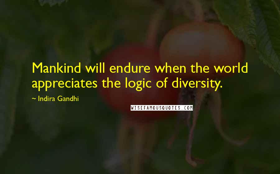 Indira Gandhi Quotes: Mankind will endure when the world appreciates the logic of diversity.