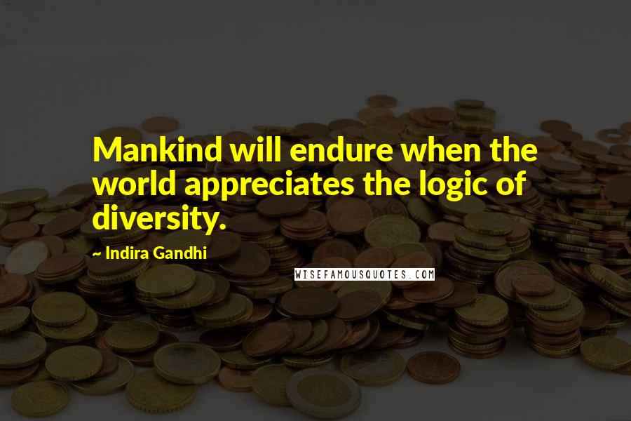 Indira Gandhi Quotes: Mankind will endure when the world appreciates the logic of diversity.