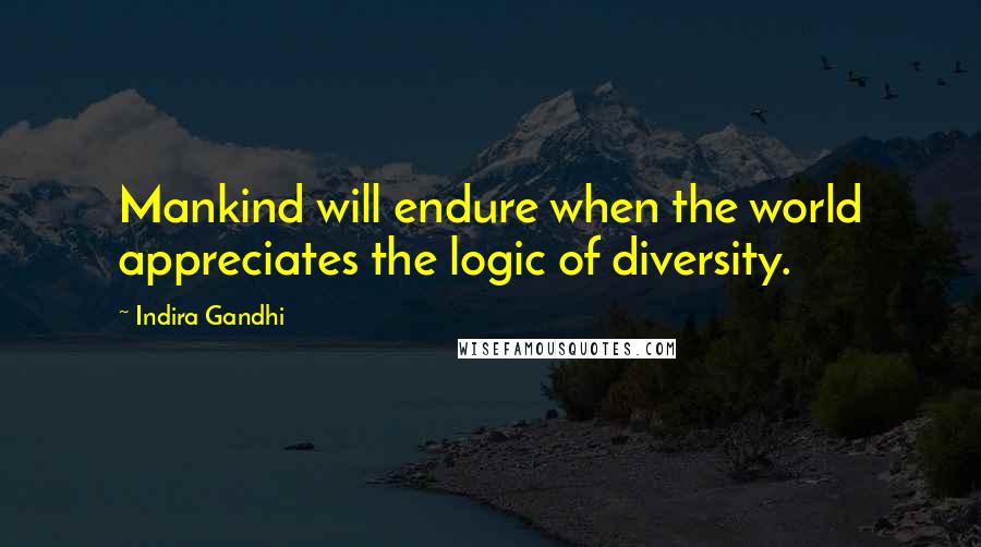 Indira Gandhi Quotes: Mankind will endure when the world appreciates the logic of diversity.