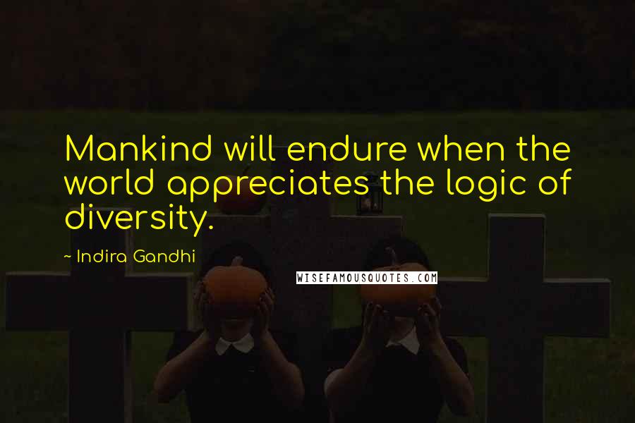 Indira Gandhi Quotes: Mankind will endure when the world appreciates the logic of diversity.