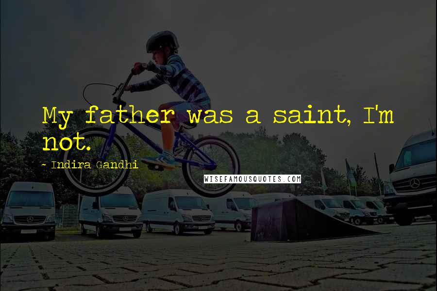 Indira Gandhi Quotes: My father was a saint, I'm not.