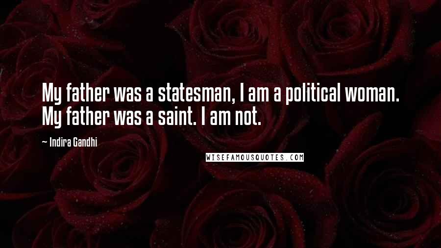 Indira Gandhi Quotes: My father was a statesman, I am a political woman. My father was a saint. I am not.