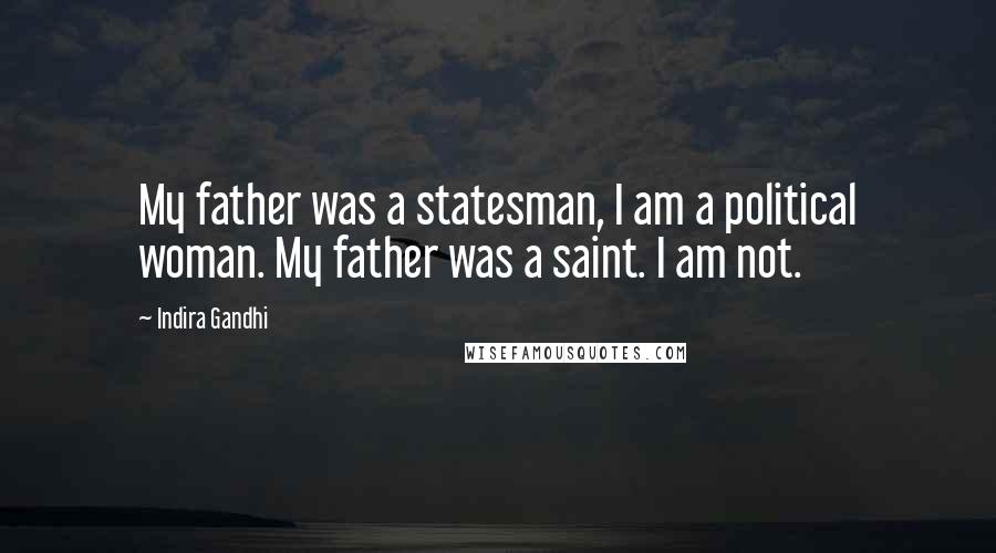 Indira Gandhi Quotes: My father was a statesman, I am a political woman. My father was a saint. I am not.