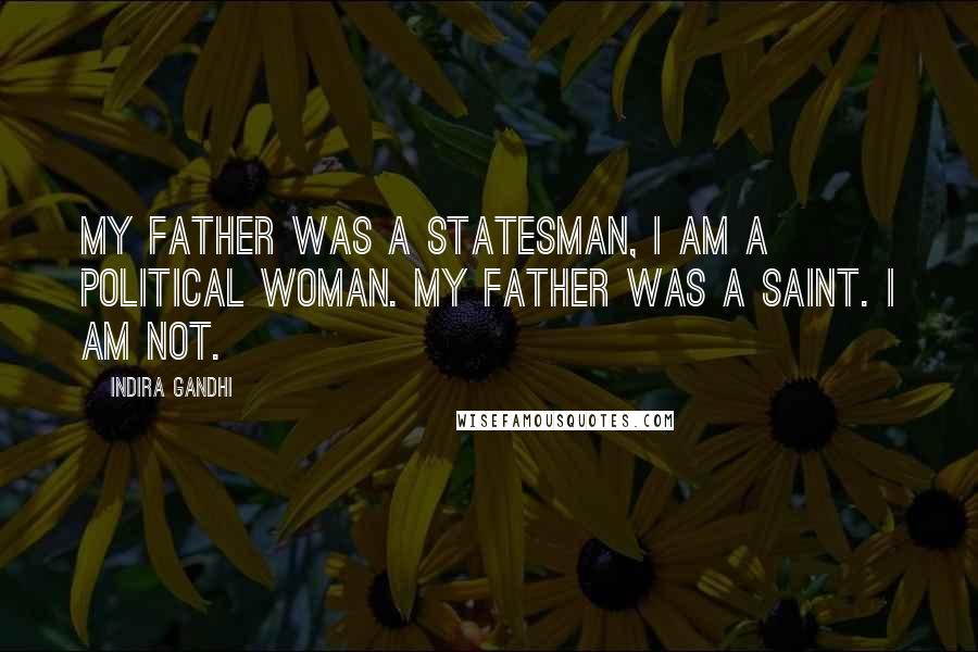 Indira Gandhi Quotes: My father was a statesman, I am a political woman. My father was a saint. I am not.