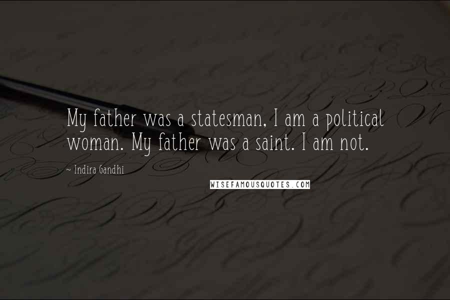 Indira Gandhi Quotes: My father was a statesman, I am a political woman. My father was a saint. I am not.