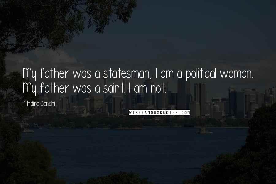 Indira Gandhi Quotes: My father was a statesman, I am a political woman. My father was a saint. I am not.