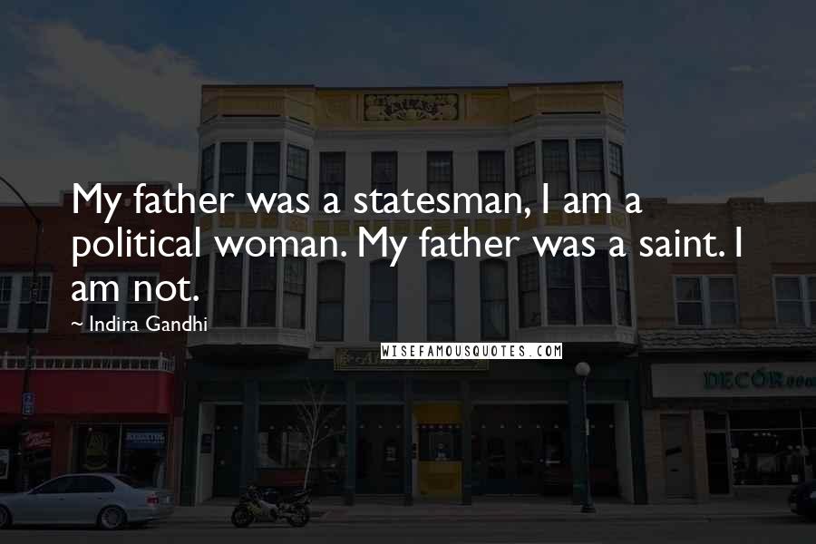 Indira Gandhi Quotes: My father was a statesman, I am a political woman. My father was a saint. I am not.