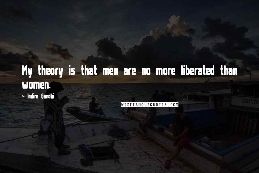 Indira Gandhi Quotes: My theory is that men are no more liberated than women.
