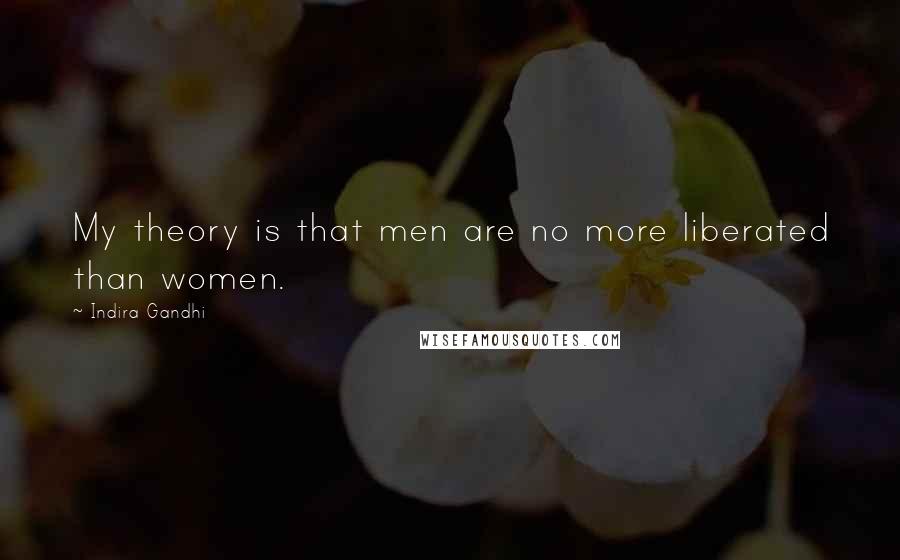 Indira Gandhi Quotes: My theory is that men are no more liberated than women.