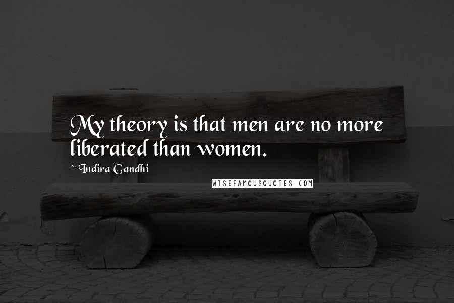 Indira Gandhi Quotes: My theory is that men are no more liberated than women.