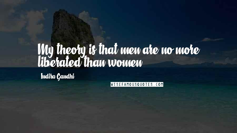 Indira Gandhi Quotes: My theory is that men are no more liberated than women.