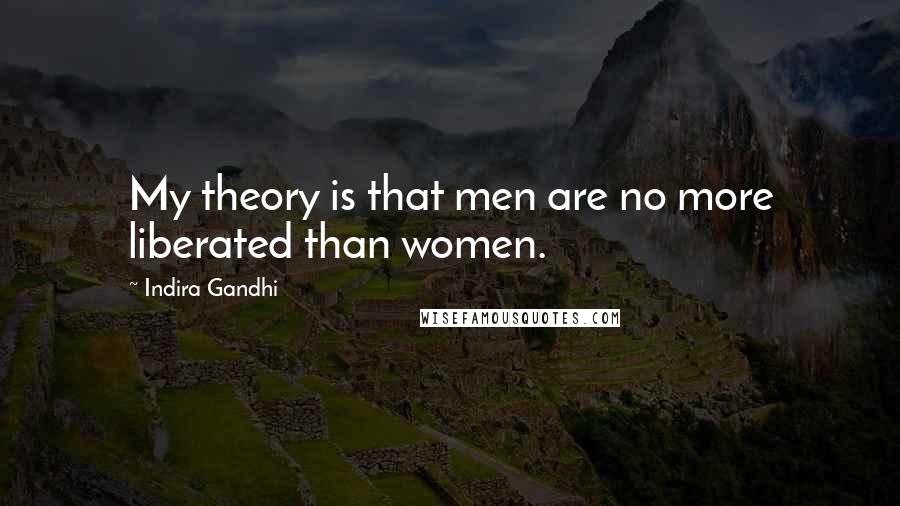 Indira Gandhi Quotes: My theory is that men are no more liberated than women.