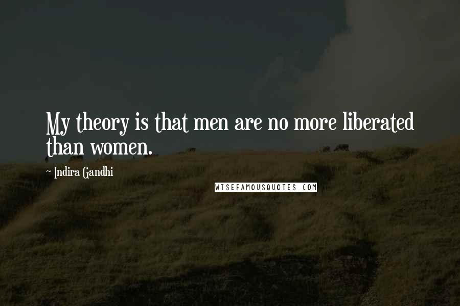 Indira Gandhi Quotes: My theory is that men are no more liberated than women.