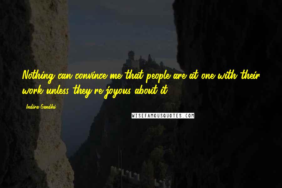 Indira Gandhi Quotes: Nothing can convince me that people are at one with their work unless they're joyous about it.