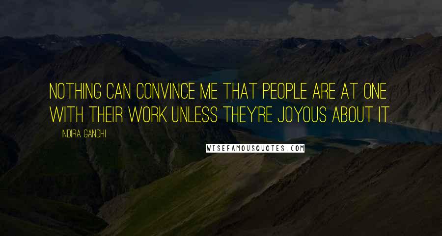 Indira Gandhi Quotes: Nothing can convince me that people are at one with their work unless they're joyous about it.