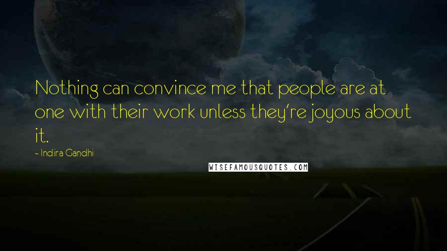 Indira Gandhi Quotes: Nothing can convince me that people are at one with their work unless they're joyous about it.