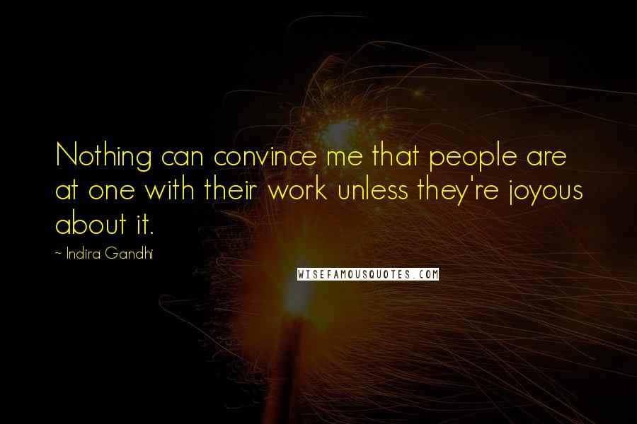 Indira Gandhi Quotes: Nothing can convince me that people are at one with their work unless they're joyous about it.