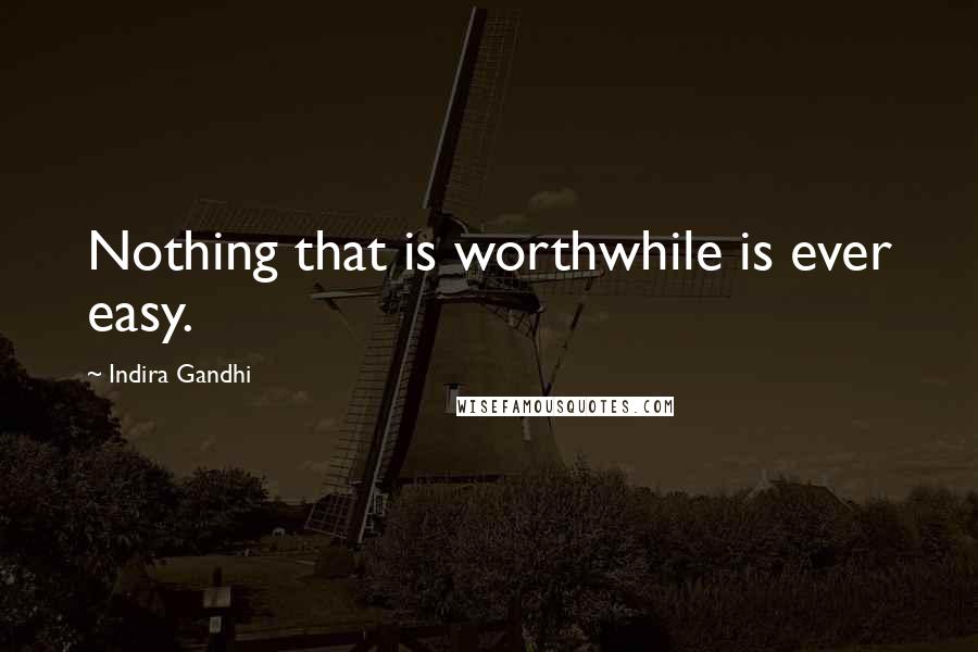 Indira Gandhi Quotes: Nothing that is worthwhile is ever easy.