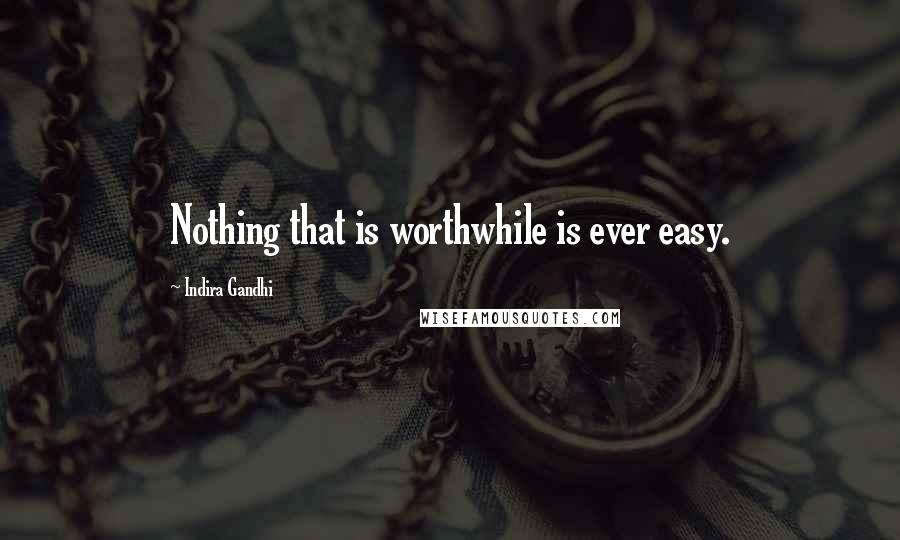 Indira Gandhi Quotes: Nothing that is worthwhile is ever easy.