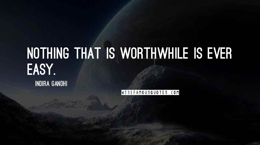 Indira Gandhi Quotes: Nothing that is worthwhile is ever easy.