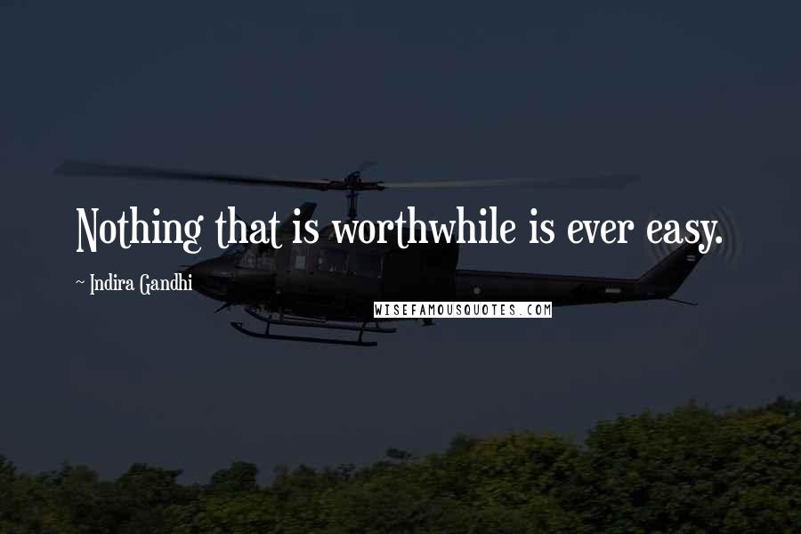 Indira Gandhi Quotes: Nothing that is worthwhile is ever easy.