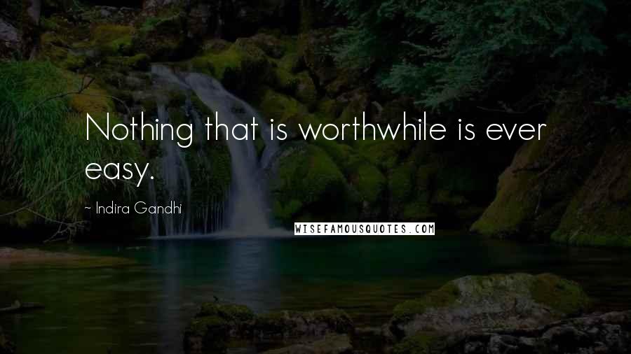 Indira Gandhi Quotes: Nothing that is worthwhile is ever easy.