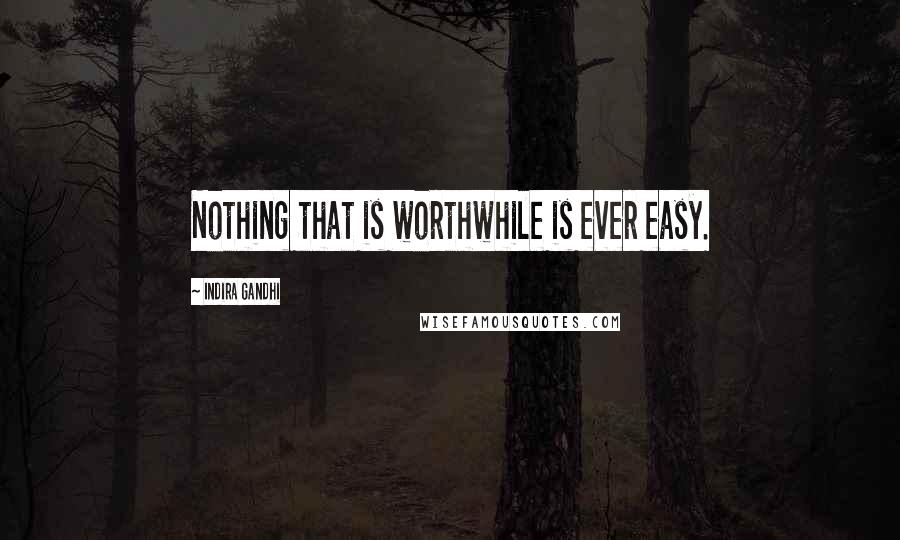 Indira Gandhi Quotes: Nothing that is worthwhile is ever easy.