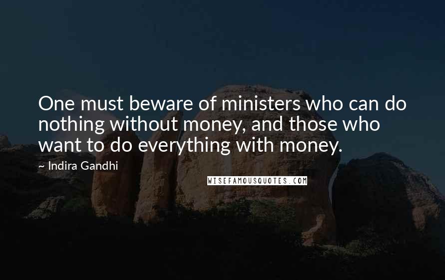 Indira Gandhi Quotes: One must beware of ministers who can do nothing without money, and those who want to do everything with money.