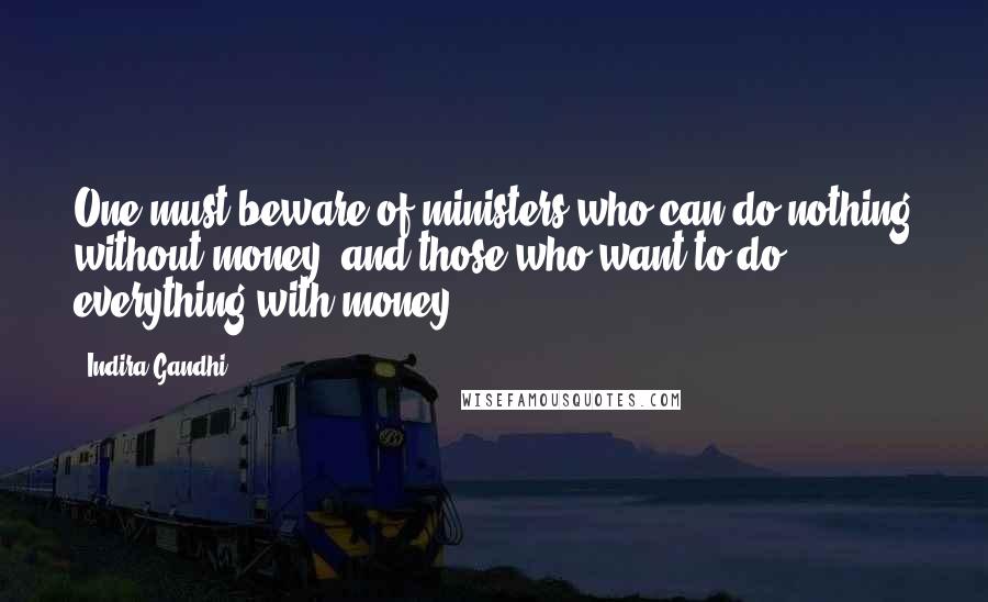 Indira Gandhi Quotes: One must beware of ministers who can do nothing without money, and those who want to do everything with money.