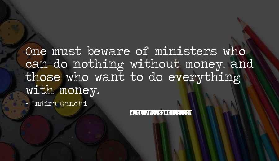 Indira Gandhi Quotes: One must beware of ministers who can do nothing without money, and those who want to do everything with money.